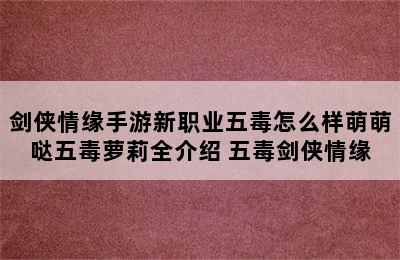 剑侠情缘手游新职业五毒怎么样萌萌哒五毒萝莉全介绍 五毒剑侠情缘